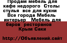 Продам мебель для кафе недорого. Столы, стулья, все для кухни. - Все города Мебель, интерьер » Мебель для баров, ресторанов   . Крым,Саки